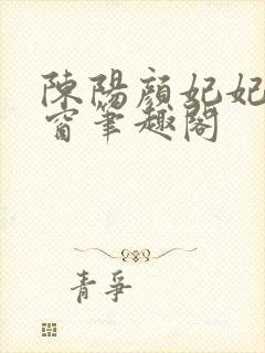 陈阳颜妃妃无弹窗笔趣阁