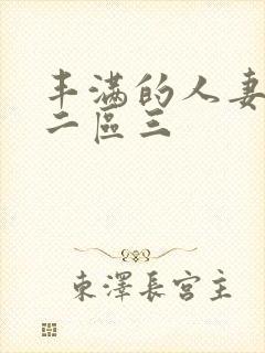 丰满的人妻一区二区三