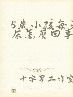 5岁小孩每天尿床怎么回事