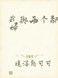 我与两个邻居少妇