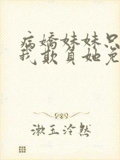 病娇妹妹只想让我欺负她免费漫