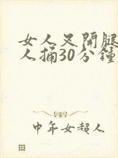 女人叉开腿让男人捅30分钟