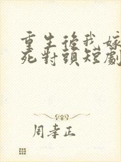 重生后我嫁给了死对头短剧