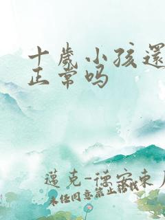 十岁小孩还尿床正常吗