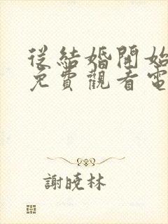 从结婚开始恋爱免费观看电视剧