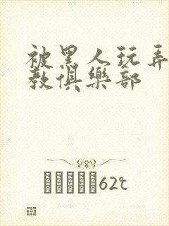 被黑人玩弄h调教俱乐部