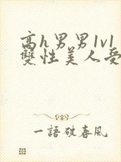 高h男男1v1双性美人受