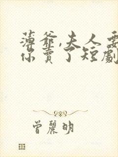 薄爷,夫人要把你卖了短剧