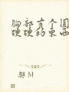 胸部有个圆圆的硬硬的东西正常吗