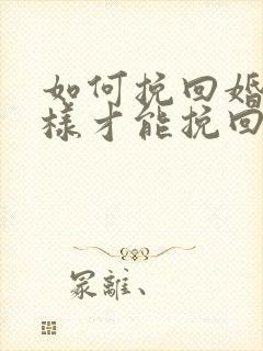 如何挽回婚姻怎样才能挽回婚姻