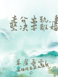 老公出轨,妻子坚决要离婚,有什么办法