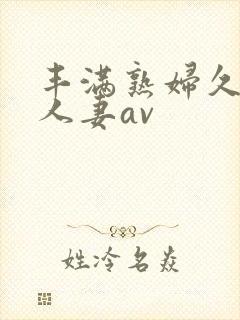 丰满熟妇久久久人妻av