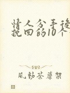 情人分手后还能挽回的10个征兆