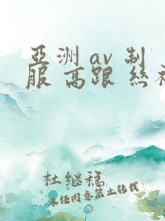 亚洲 av 制服 高跟 丝袜