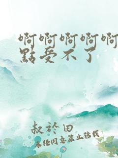 啊啊啊啊啊啊快点受不了