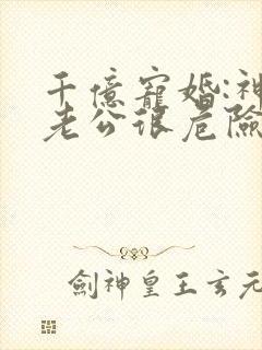 千亿宠婚:神秘老公很危险小说