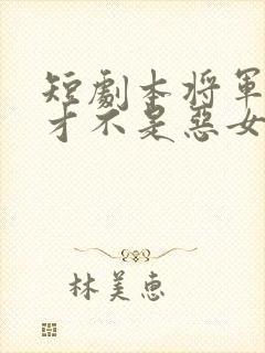 短剧本将军夫人才不是恶女免费观看