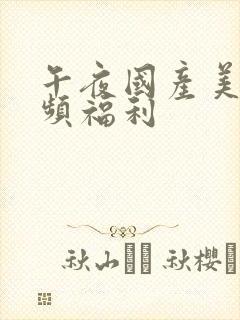 午夜国产美女视频福利