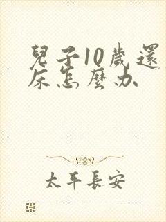 儿子10岁还尿床怎么办