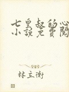 七皇叔的心尖宠小说免费阅读