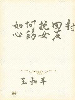 如何挽回对你死心的女友