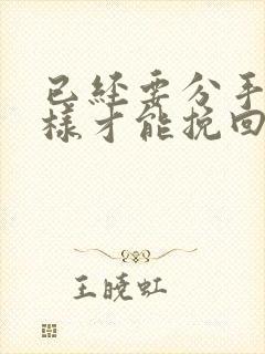 已经要分手了怎样才能挽回