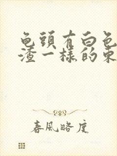 龟头有白色豆腐渣一样的东西