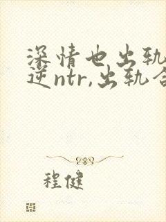深情也出轨1(逆ntr,出轨合集)」