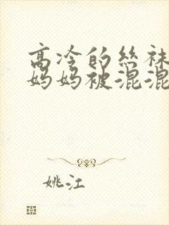 高冷的丝袜总裁妈妈被混混玩弄