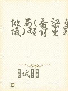 做局(乔梁叶心仪)超前更新