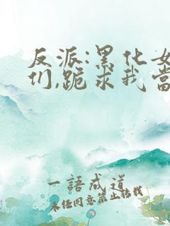 反派:黑化女主们,跪求我当坏人