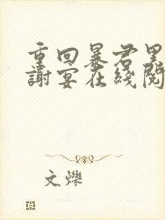 重回暴君黑化前谢宴在线阅读