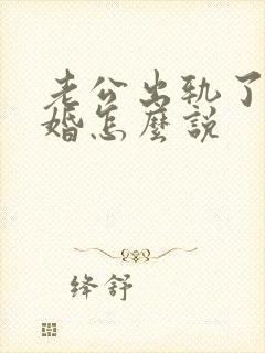 老公出轨了想离婚怎么说