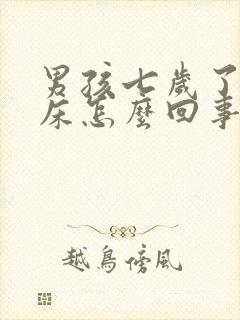 男孩七岁了还尿床怎么回事