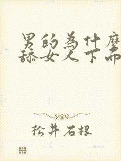 男的为什么喜欢舔女人下面