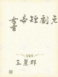 女帝短剧免费观看