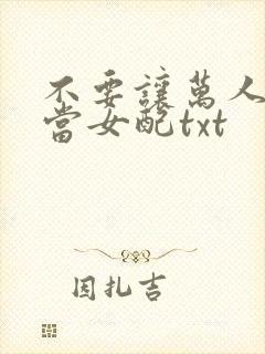 不要让万人迷她当女配txt