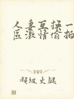 人妻互换一区二区激情偷拍