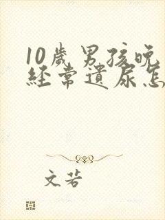 10岁男孩晚上经常遗尿怎么回事