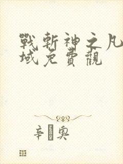 战斩神之凡尘神域免费观