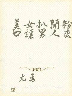 美女扒开粉嫩尿口让男人爽捅