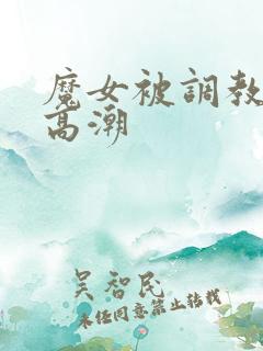 魔女被调教玉足高潮