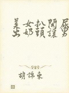 美女扒开尿口露出奶头让男人捅