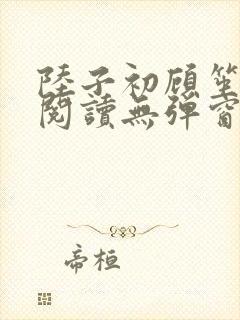 陆子初顾笙免费阅读无弹窗笔趣阁