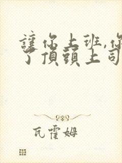 让你上班,你娶了顶头上司短剧合集