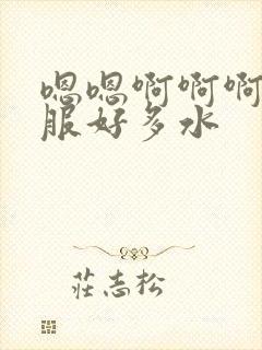 嗯嗯啊啊啊好舒服好多水