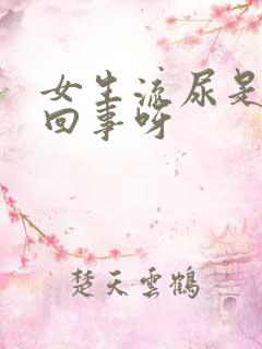 女生流尿是怎么回事呀