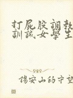 打屁股调教sp训诫女学生