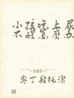 小孩晚上尿床叫不醒怎么办