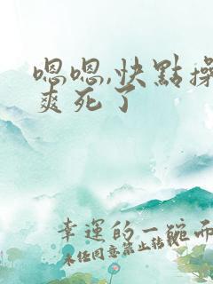 嗯嗯,快点操啊爽死了